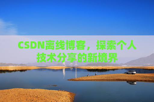 CSDN离线博客，探索个人技术分享的新境界