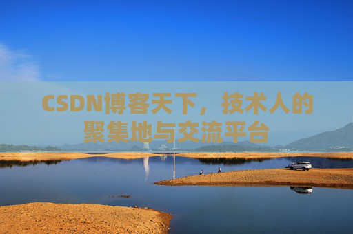 CSDN博客天下,技术人的聚集地与交流平台